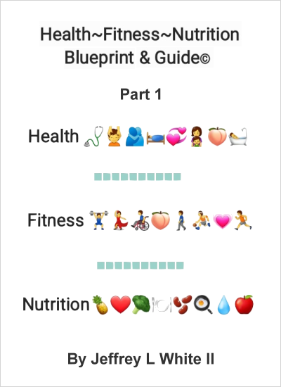 Health~Fitness~Nutrition Blueprint & Guide Part I by Jeffrey L White II